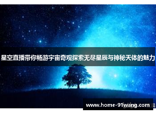 星空直播带你畅游宇宙奇观探索无尽星辰与神秘天体的魅力